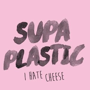 Supa Plastic_I Hate Cheese